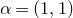 alpha equals left parenthesis 1 comma 1 right parenthesis