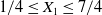 1 divided by 4 less than or equals upper X 1 less than or equals 7 divided by 4