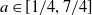 a element of left bracket 1 divided by 4 comma 7 divided by 4 right bracket