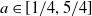 a element of left bracket 1 divided by 4 comma 5 divided by 4 right bracket
