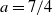 a equals 7 divided by 4