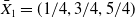 upper X overbar Subscript 1 Baseline equals left parenthesis 1 divided by 4 comma 3 divided by 4 comma 5 divided by 4 right parenthesis