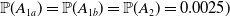 double struck upper P left parenthesis upper A Subscript 1 a Baseline right parenthesis equals double struck upper P left parenthesis upper A Subscript 1 b Baseline right parenthesis equals double struck upper P left parenthesis upper A 2 right parenthesis equals 0.0025 right parenthesis