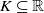 upper K subset of or equal to double struck upper R