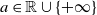 a element of double struck upper R union StartSet plus normal infinity EndSet