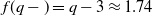 f left parenthesis q minus right parenthesis equals q minus 3 almost equals 1.74