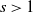 s greater than 1