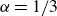 alpha equals 1 divided by 3