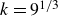 k equals 9 Superscript 1 divided by 3