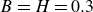 upper B equals upper H equals 0.3