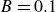 upper B equals 0.1