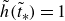 ModifyingAbove h With tilde left parenthesis t overtilde Subscript asterisk Baseline right parenthesis equals 1