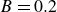 upper B equals 0.2