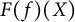 upper F left parenthesis f right parenthesis left parenthesis upper X right parenthesis