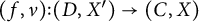 left parenthesis f comma nu right parenthesis colon left parenthesis upper D comma upper X Superscript prime Baseline right parenthesis right arrow left parenthesis upper C comma upper X right parenthesis