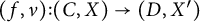 left parenthesis f comma nu right parenthesis colon left parenthesis upper C comma upper X right parenthesis right arrow left parenthesis upper D comma upper X Superscript prime Baseline right parenthesis
