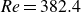 italic Re equals 382.4