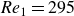 italic Re Subscript 1 Baseline equals 295