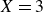 upper X equals 3