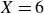 upper X equals 6