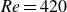 italic Re equals 420