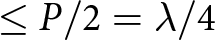 less than or equals upper P slash 2 equals lamda slash 4