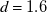d equals 1.6