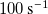 100 s Superscript negative 1