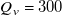 upper Q Subscript v Baseline equals 300