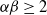 alpha beta greater than or equals 2