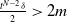 StartFraction t Superscript upper N minus 2 Baseline delta Over 2 EndFraction greater than 2 m