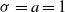 sigma equals a equals 1