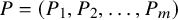 upper P equals left parenthesis upper P 1 comma upper P 2 comma ellipsis comma upper P Subscript m Baseline right parenthesis