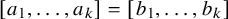 left bracket a 1 comma ellipsis comma a Subscript k Baseline right bracket equals left bracket b 1 comma ellipsis comma b Subscript k Baseline right bracket