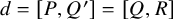d equals left bracket upper P comma upper Q Superscript prime Baseline right bracket equals left bracket upper Q comma upper R right bracket