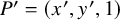 upper P prime equals left parenthesis x prime comma y prime comma 1 right parenthesis