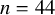 n equals 44