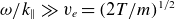 omega divided by k Subscript double vertical bar Baseline much greater than v Subscript e Baseline equals left parenthesis 2 upper T divided by m right parenthesis Superscript 1 divided by 2