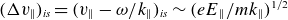 left parenthesis normal upper Delta v Subscript double vertical bar Baseline right parenthesis Subscript italic is Baseline equals left parenthesis v Subscript double vertical bar Baseline minus omega divided by k Subscript double vertical bar Baseline right parenthesis Subscript italic is Baseline tilde left parenthesis e upper E Subscript double vertical bar Baseline divided by m k Subscript double vertical bar Baseline right parenthesis Superscript 1 divided by 2