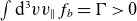 integral normal d cubed v v Subscript double vertical bar Baseline f Subscript b Baseline equals normal upper Gamma greater than 0
