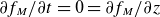 partial differential f Subscript upper M Baseline divided by partial differential t equals 0 equals partial differential f Subscript upper M Baseline divided by partial differential z