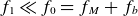 f 1 much less than f 0 equals f Subscript upper M Baseline plus f Subscript b