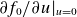 partial differential f 0 divided by partial differential u vertical bar Subscript u equals 0 Baseline