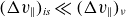 left parenthesis normal upper Delta v Subscript double vertical bar Baseline right parenthesis Subscript italic is Baseline much less than left parenthesis normal upper Delta v Subscript double vertical bar Baseline right parenthesis Subscript nu