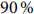 90% (ninety percent)