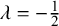 lamda equals negative one half