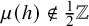 mu left parenthesis h right parenthesis not an element of one half double struck upper Z