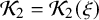 script upper K 2 equals script upper K 2 left parenthesis xi right parenthesis