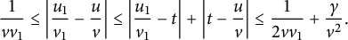StartLayout 1st Row 1st Column StartFraction 1 Over v v 1 EndFraction 2nd Column less than or equals StartAbsoluteValue StartFraction u 1 Over v 1 EndFraction minus StartFraction u Over v EndFraction EndAbsoluteValue less than or equals StartAbsoluteValue StartFraction u 1 Over v 1 EndFraction minus t EndAbsoluteValue plus StartAbsoluteValue t minus StartFraction u Over v EndFraction EndAbsoluteValue less than or equals StartFraction 1 Over 2 v v 1 EndFraction plus StartFraction gamma Over v squared EndFraction period EndLayout