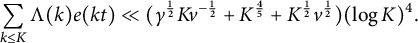 sigma summation Underscript k less than or equals upper K Endscripts normal upper Lamda left parenthesis k right parenthesis e left parenthesis k t right parenthesis much less than left parenthesis gamma Superscript one half Baseline upper K v Superscript negative one half Baseline plus upper K Superscript four fifths Baseline plus upper K Superscript one half Baseline v Superscript one half Baseline right parenthesis left parenthesis log upper K right parenthesis Superscript 4 Baseline period
